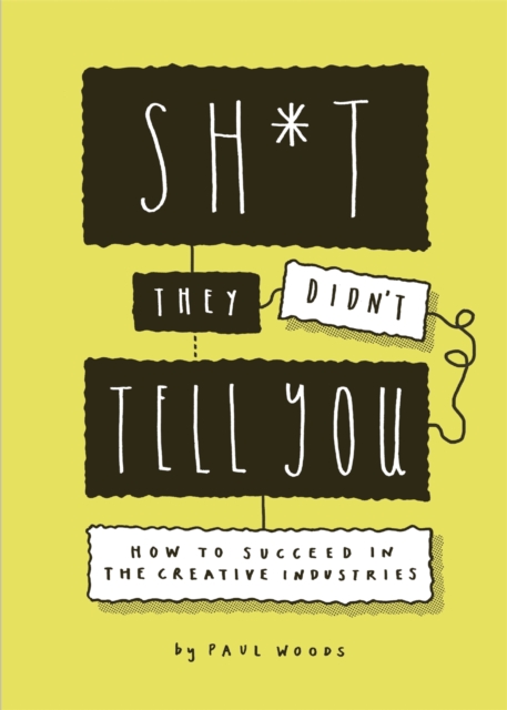 Sh*t They Didn't Tell You : How to Succeed in the Creative Industries