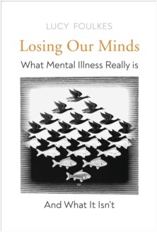 Losing Our Minds : What Mental Illness Really Is - and What It Isn't