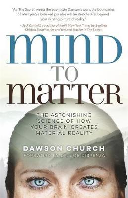 Mind to Matter : The Astonishing Science of How Your Brain Creates Material Reality