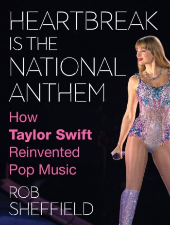 Heartbreak is the National Anthem : How Taylor Swift Reinvented Pop Music