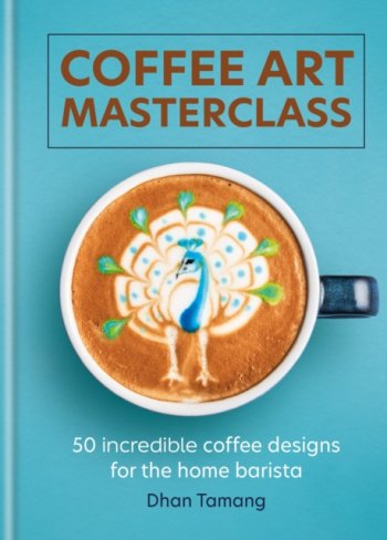 Coffee Art Masterclass : 50 incredible coffee designs for the home barista