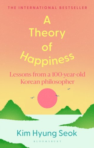 A Theory of Happiness : Lessons from a 100 year old Korean Philosopher THE INTERNATIONAL BESTSELLER