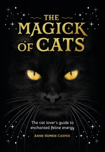 The Magick of Cats : The Cat Lover's Guide to Enchanted Feline Energy