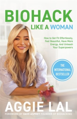 Biohack Like a Woman : How to Get Fit Effortlessly, Feel Beautiful, Have More Energy, and more...