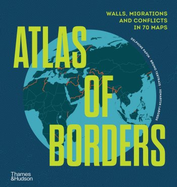 Atlas of Borders : Walls, Migrations and Conflict in 70 Maps