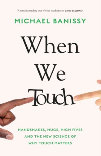 When We Touch : Handshakes, hugs, high fives and the new science behind why touch matters