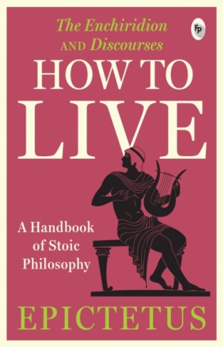How to Live : A Handbook of Stoic Philosophy: Discourses and The Enchiridion by Epictetus