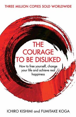 Courage To Be Disliked : How to free yourself, change your life and achieve real happiness, The