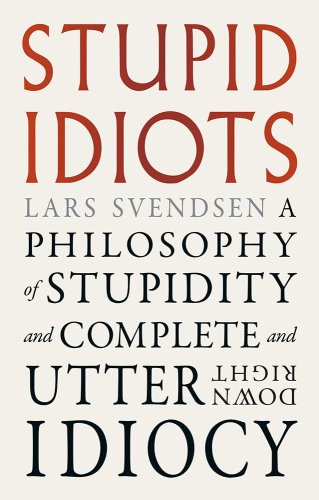 Stupid Idiots : A Philosophy of Stupidity and Complete and Utter Downright Idiocy