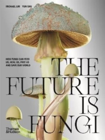 The Future is Fungi : How Fungi Can Feed Us, Heal Us, Free Us and Save Our World
