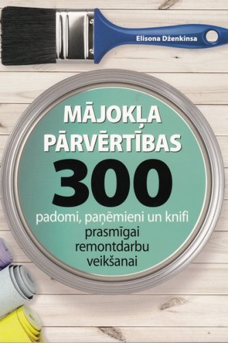 Mājokļa parvērtības 300 padomi, paņēmieni un knifi