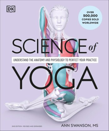 Science of Yoga : Understand the Anatomy and Physiology to Perfect Your Practice