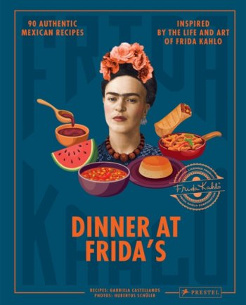 Dinner At Frida's : 90 Authentic Mexican Recipes Inspired by the Life and Art of Frida Kahlo