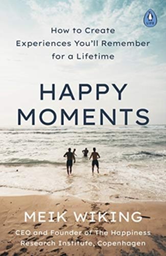 Happy Moments : How to Create Experiences You’ll Remember for a Lifetime