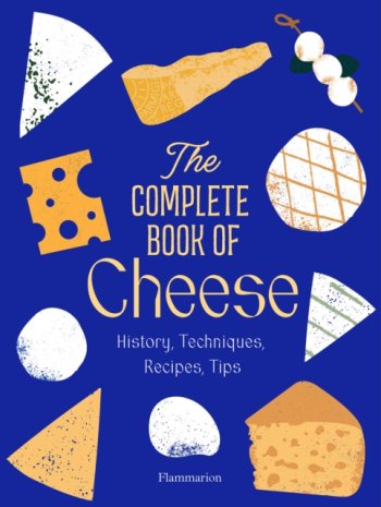 The Complete Book of Cheese : History, Techniques, Recipes, Tips