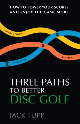 Three Paths to Better Disc Golf : How to Lower Your Scores and Enjoy the Game More