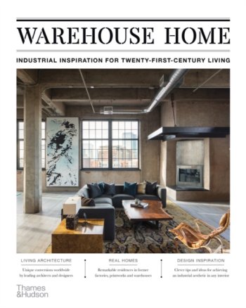 Warehouse Home : Industrial Inspiration for Twenty-First-Century Living