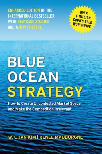 Blue Ocean Strategy : How to Create Uncontested Market Space and Make the Competition Irrelevant