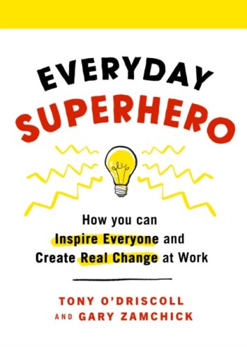 Everyday Superhero : How You Can Inspire Everyone And Create Real Change At Work