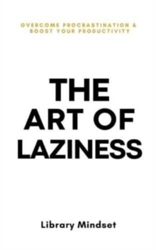 The Art of Laziness : Overcome Procrastination & Improve Your Productivity