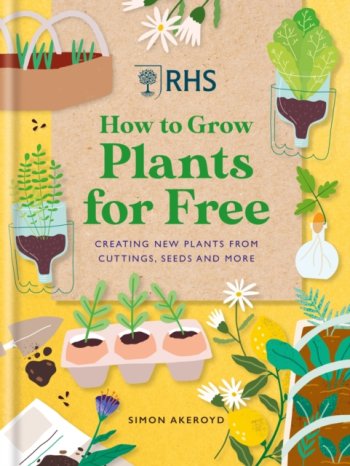 RHS How to Grow Plants for Free : Creating New Plants from Cuttings, Seeds and More