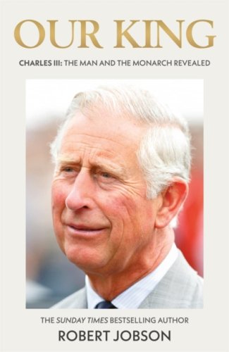 Our King: Charles III : The Man and the Monarch Revealed