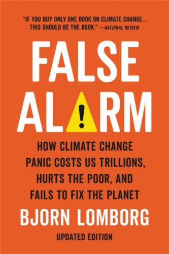False Alarm: How Climate Change Panic Costs Us Trillions, Hurts the Poor and Fails to Fix the Planet