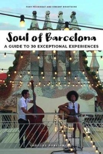 Soul of Barcelona : A Guide to 30 Exceptional Experiences