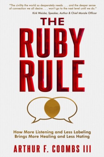 The Ruby Rule : How More Listening and Less Labeling Brings More Healing and Less Hating