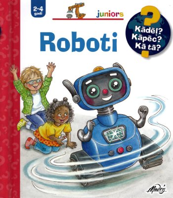 Roboti. Kādēļ? Kāpēc? Kā tā?