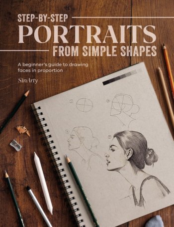 Step-By-Step Portraits from Simple Shapes : A Beginner’s Guide to Drawing Faces in Proportion