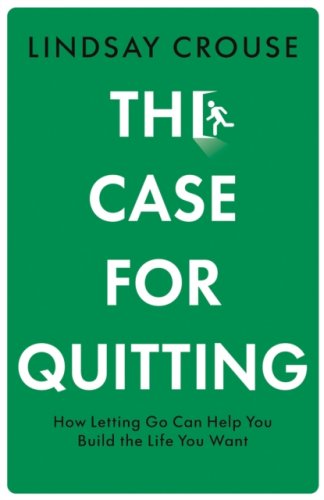 The Case for Quitting : How Letting Go Can Help You Build the Life You Want