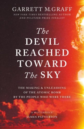The Devil Reached Toward the Sky : The Making and Unleashing of the Atomic Bomb - By The People Who