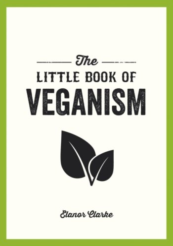 The Little Book of Veganism : Tips and Advice on Living the Good Life as a Compassionate Vegan