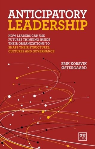 Anticipatory Leadership : How leaders can use Futures Thinking inside their organizations to shape t