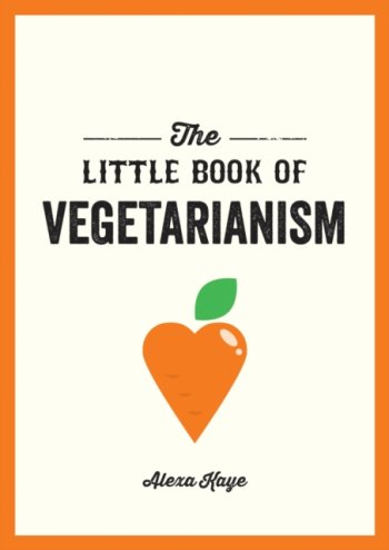 The Little Book of Vegetarianism : The Simple, Flexible Guide to Living a Vegetarian Lifestyle