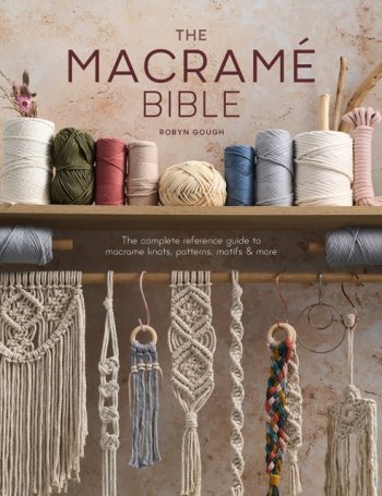 The Macrame Bible : The Complete Reference Guide to Macrame Knots, Patterns, Motifs and More