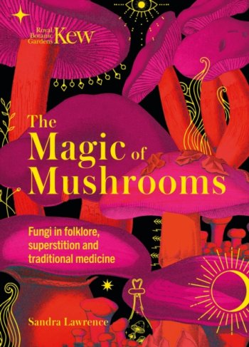 The Magic of Mushrooms : Fungi in folklore, superstition and traditional medicine