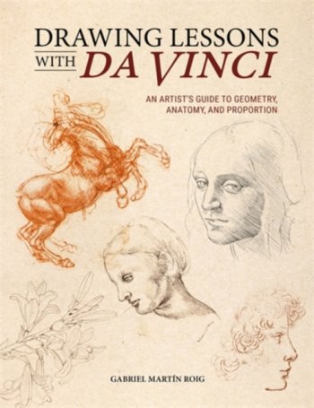 Drawing Lessons with Da Vinci : An Artist’s Guide to Geometry, Anatomy, and Proportion