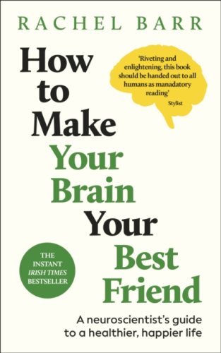 How to Make Your Brain Your Best Friend : A Neuroscientist's Guide to a Healthier, Happier Life