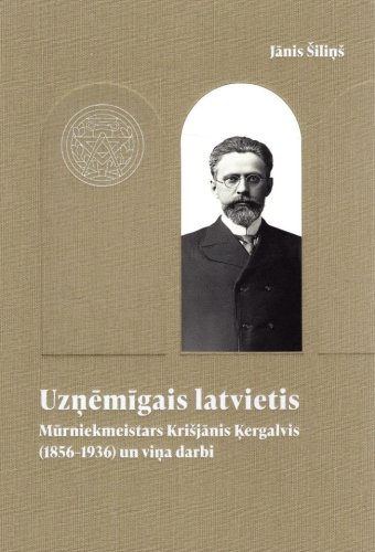 Uzņēmīgais latvietis. Mūrniekmeistars Krišjānis Ķergalvis (1856-1936) un viņa darbi