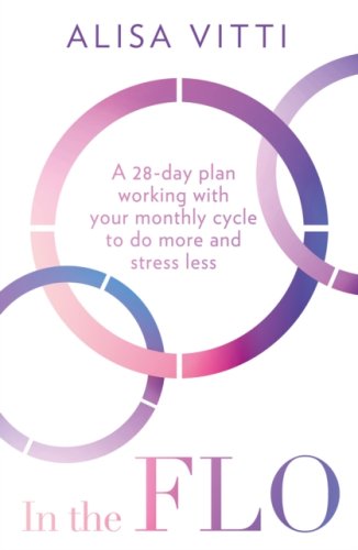 In the FLO (s) : A 28-Day Plan Working with Your Monthly Cycle to Do More and Stress Less