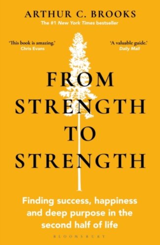 From Strength to Strength : Finding Success, Happiness and Deep Purpose in the Second Half of Life