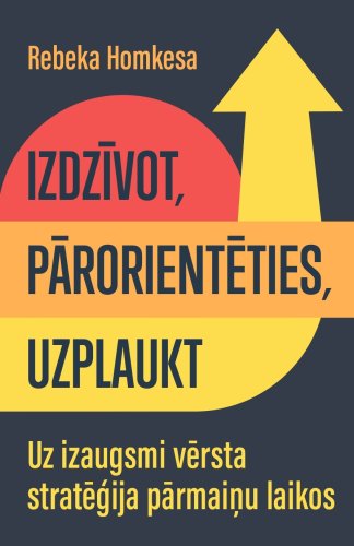 Izdzīvot, pārorientēties, uzplaukt. Uz izaugsmi vērsta stratēģija pārmaiņu laikos