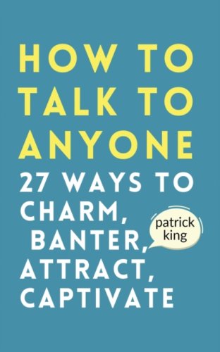 How to Talk to Anyone : How to Charm, Banter, Attract, & Captivate