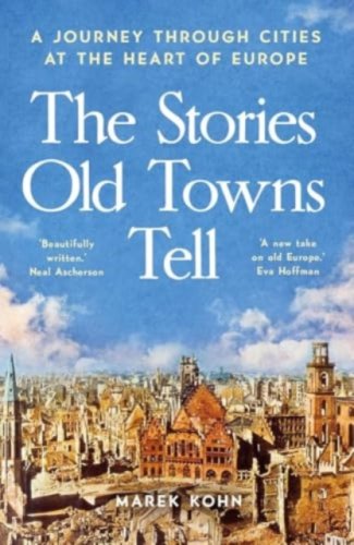The Stories Old Towns Tell : A Journey through Cities at the Heart of Europe