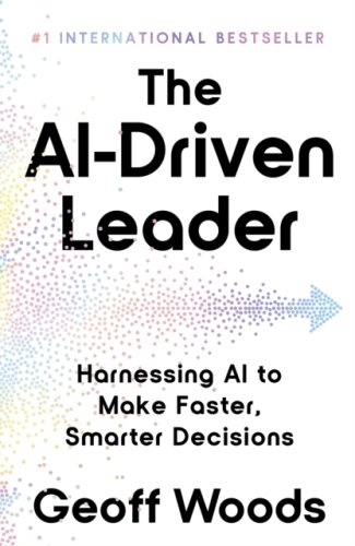 The AI-Driven Leader : Harnessing AI to Make Faster, Smarter Decisions