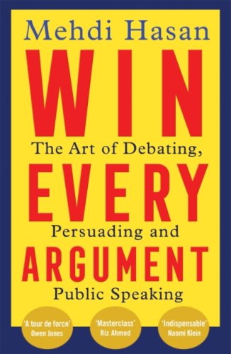 Win Every Argument : The Art of Debating, Persuading and Public Speaking