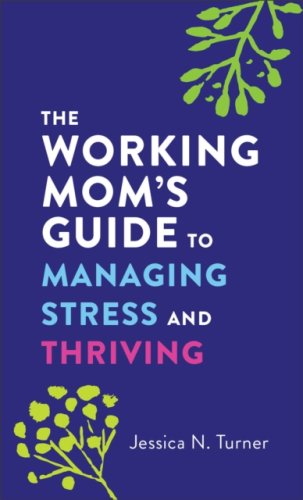The Working Mom`s Guide to Managing Stress and Thriving