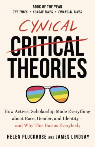 Cynical Theories : How Activist Scholarship Made Everything about Race, Gender, and Identity